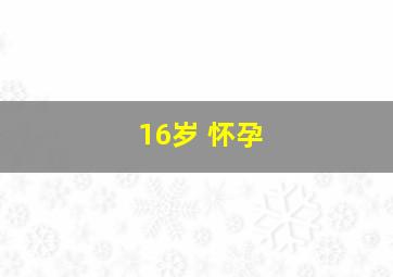 16岁 怀孕